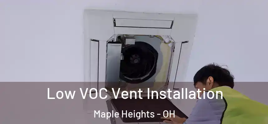  Low VOC Vent Installation Maple Heights - OH